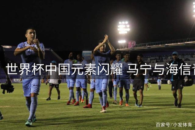 世界杯中国元素闪耀 马宁与海信青岛聚首畅谈